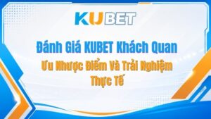 Đánh Giá KUBET Khách Quan: Ưu Nhược Điểm Và Trải Nghiệm Thực Tế