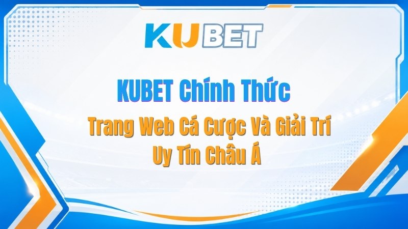 KUBET Chính Thức - Trang Web Cá Cược Và Giải Trí Uy Tín Châu Á