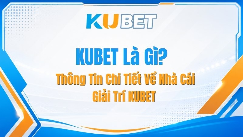 KUBET Là Gì? Thông Tin Chi Tiết Về Nhà Cái Giải Trí KUBET